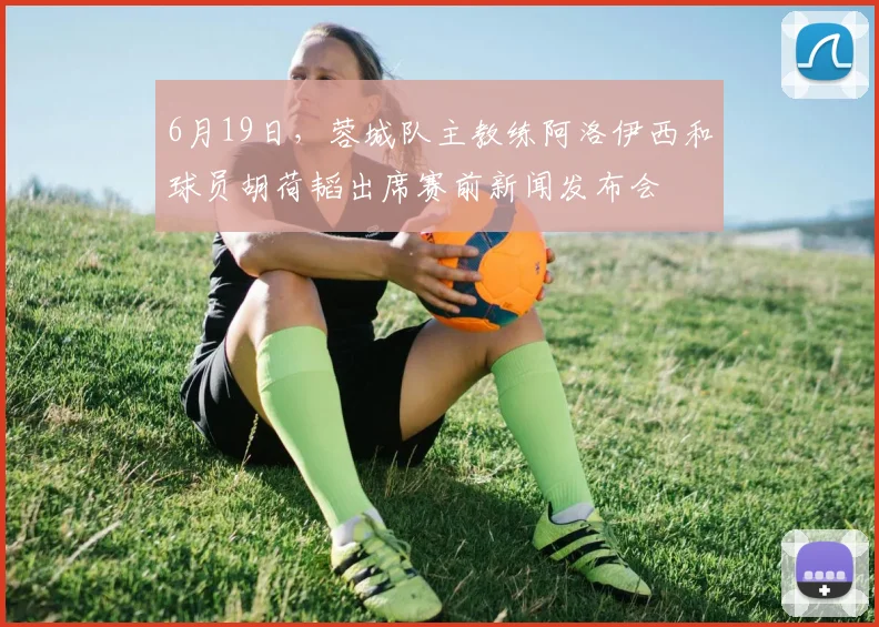 6月19日，蓉城队主教练阿洛伊西和球员胡荷韬出席赛前新闻发布会