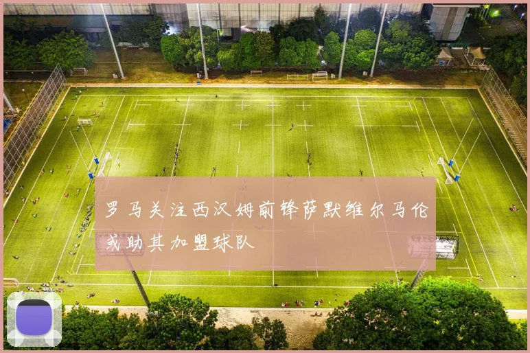 罗马关注西汉姆前锋萨默维尔马伦或助其加盟球队