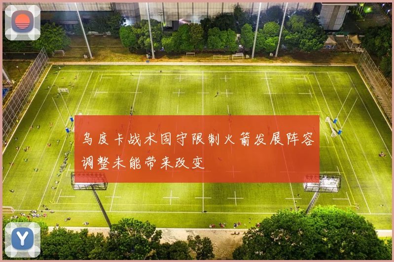 乌度卡战术固守限制火箭发展阵容调整未能带来改变