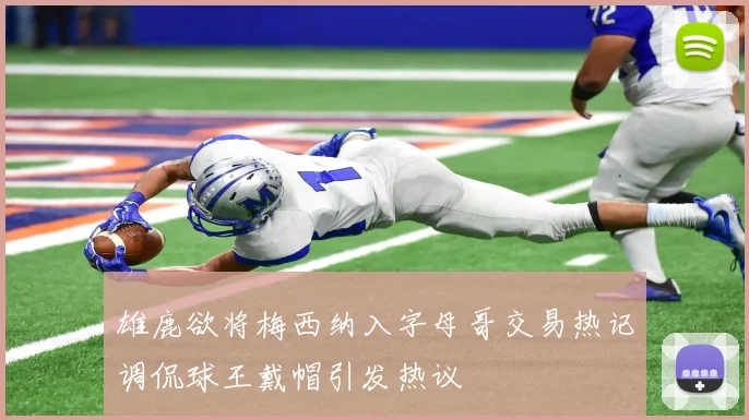雄鹿欲将梅西纳入字母哥交易热记调侃球王戴帽引发热议