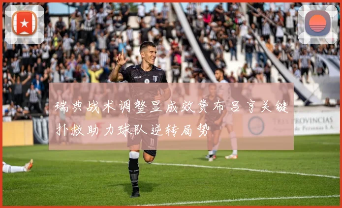 瑞典战术调整显成效费布吕亨关键扑救助力球队逆转局势