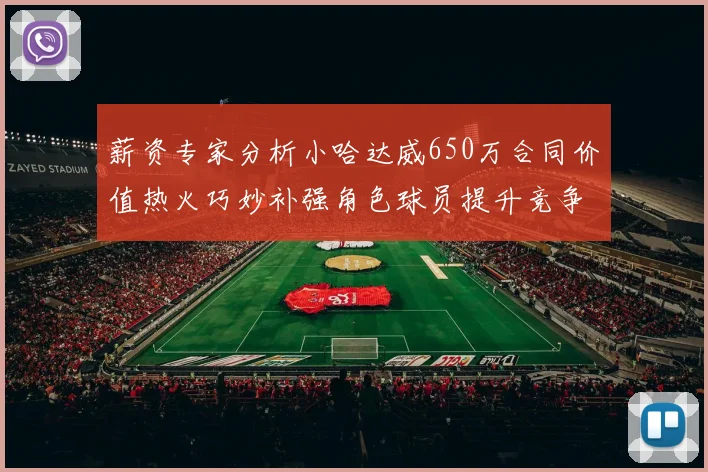 薪资专家分析小哈达威650万合同价值热火巧妙补强角色球员提升竞争力